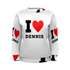 I Love Dennis Women s Sweatshirt by ilovewhateva