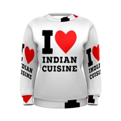 I Love Indian Cuisine Women s Sweatshirt by ilovewhateva